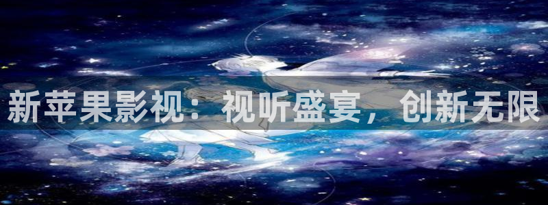 玖玖游戲：新蘋果影視：視聽盛宴，創新無限