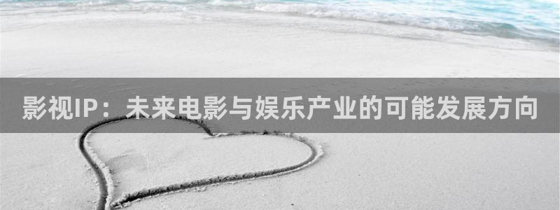 玖玖zyz視頻：影視IP：未來電影與娛樂產(chǎn)業(yè)的可能發(fā)展方向